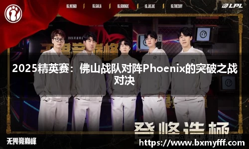 2025精英赛：佛山战队对阵Phoenix的突破之战对决