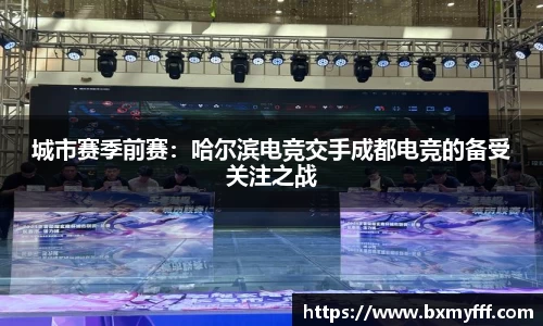 城市赛季前赛：哈尔滨电竞交手成都电竞的备受关注之战