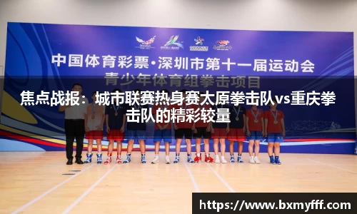 焦点战报：城市联赛热身赛太原拳击队vs重庆拳击队的精彩较量