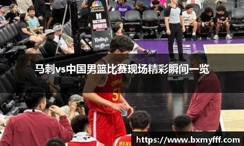 马刺vs中国男篮比赛现场精彩瞬间一览