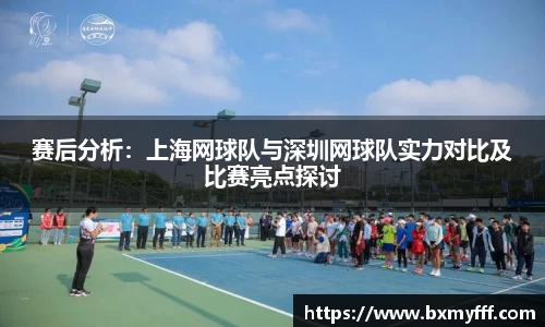赛后分析：上海网球队与深圳网球队实力对比及比赛亮点探讨