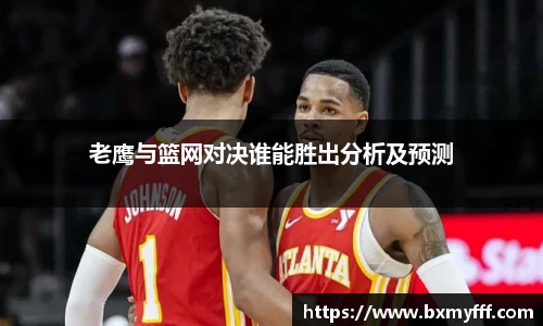 老鹰与篮网对决谁能胜出分析及预测