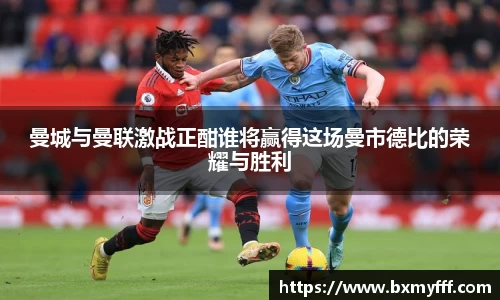 曼城与曼联激战正酣谁将赢得这场曼市德比的荣耀与胜利