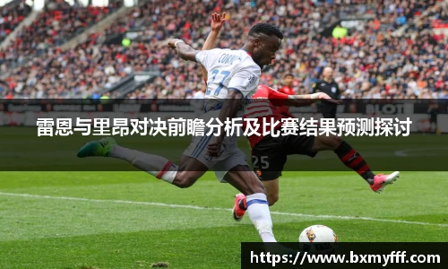 雷恩与里昂对决前瞻分析及比赛结果预测探讨